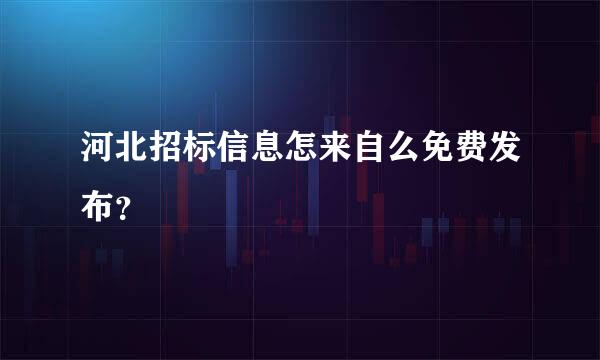 河北招标信息怎来自么免费发布？