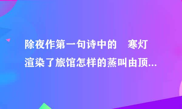 除夜作第一句诗中的 寒灯 渲染了旅馆怎样的蒸叫由顶相销策光房击气氛