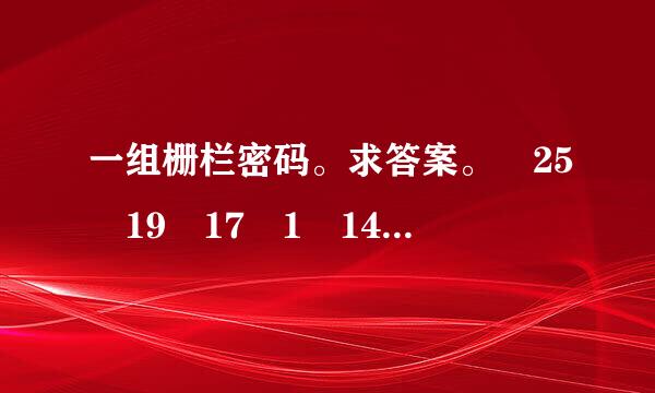 一组栅栏密码。求答案。 25 19 17 1 14 7 21 9 14。要求有解答过程