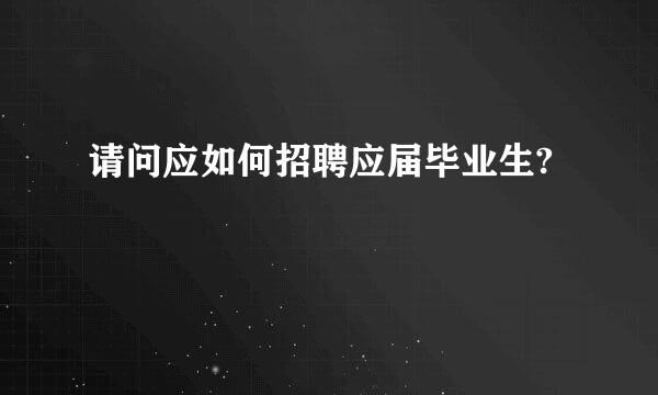 请问应如何招聘应届毕业生?