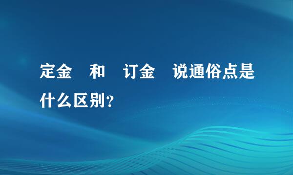 定金 和 订金 说通俗点是什么区别？