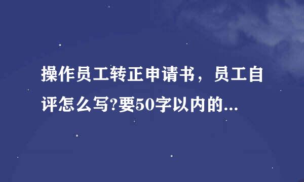 操作员工转正申请书，员工自评怎么写?要50字以内的有没有?