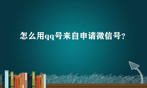 怎么用qq号来自申请微信号？