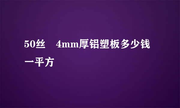 50丝 4mm厚铝塑板多少钱一平方