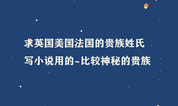 求英国美国法国的贵族姓氏 写小说用的~比较神秘的贵族