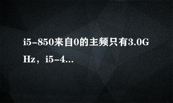 i5-850来自0的主频只有3.0GHz，i5-4590却能有3.30GHz。为什么i5-85360问答00更好