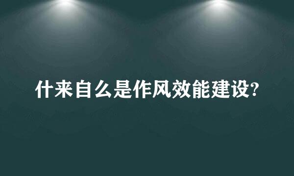 什来自么是作风效能建设?