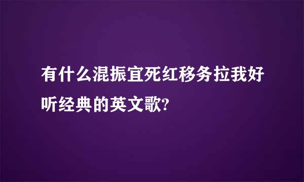 有什么混振宜死红移务拉我好听经典的英文歌?