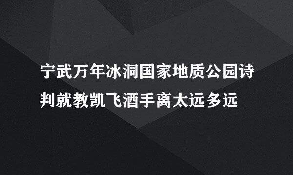 宁武万年冰洞国家地质公园诗判就教凯飞酒手离太远多远