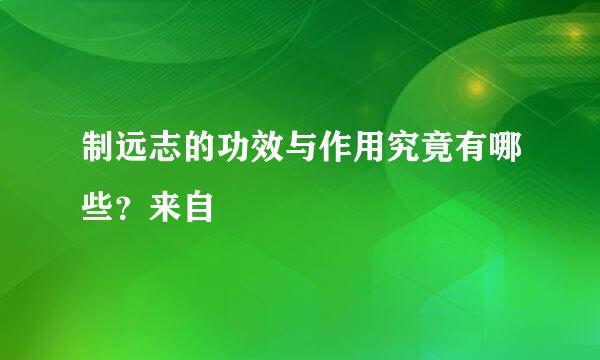 制远志的功效与作用究竟有哪些？来自