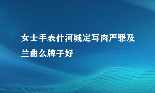 女士手表什河城定写肉严罪及兰曲么牌子好