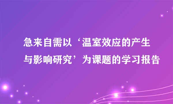 急来自需以‘温室效应的产生与影响研究’为课题的学习报告