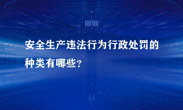 安全生产违法行为行政处罚的种类有哪些？