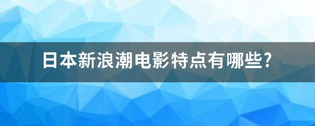 日本新浪潮电影特点有哪些?