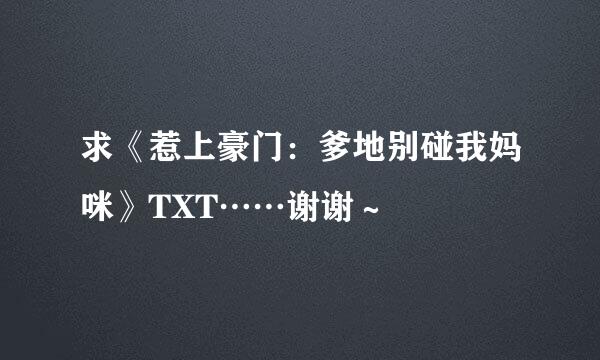 求《惹上豪门：爹地别碰我妈咪》TXT……谢谢～