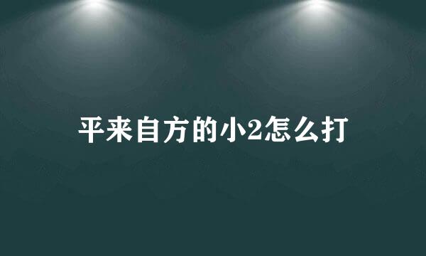 平来自方的小2怎么打