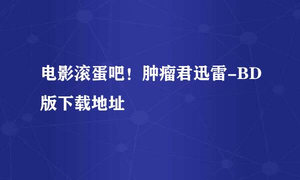 电影滚蛋吧！肿瘤君迅雷-BD版下载地址