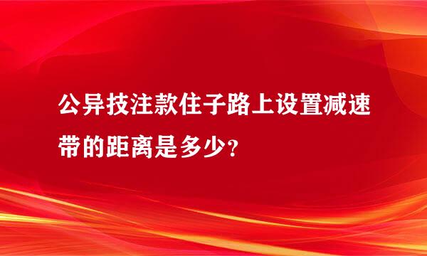 公异技注款住子路上设置减速带的距离是多少？