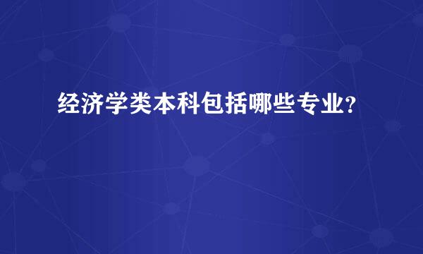 经济学类本科包括哪些专业？