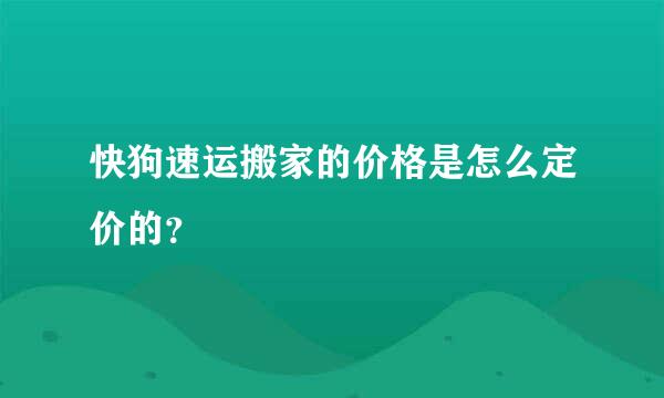 快狗速运搬家的价格是怎么定价的？