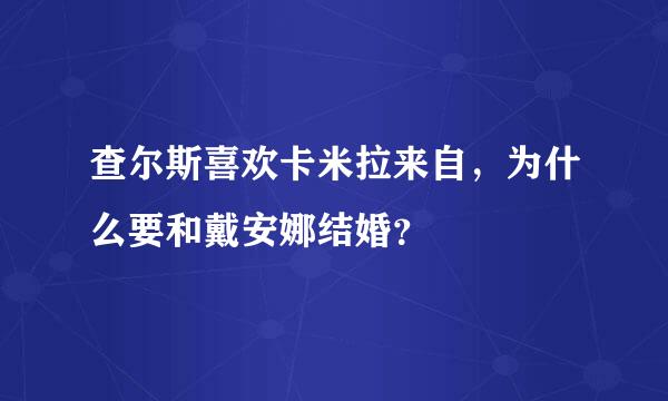 查尔斯喜欢卡米拉来自，为什么要和戴安娜结婚？