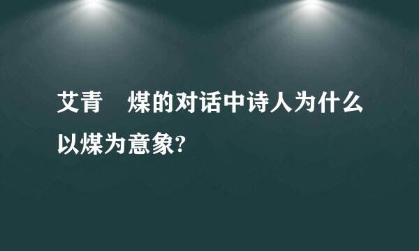 艾青 煤的对话中诗人为什么以煤为意象?