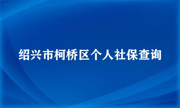 绍兴市柯桥区个人社保查询