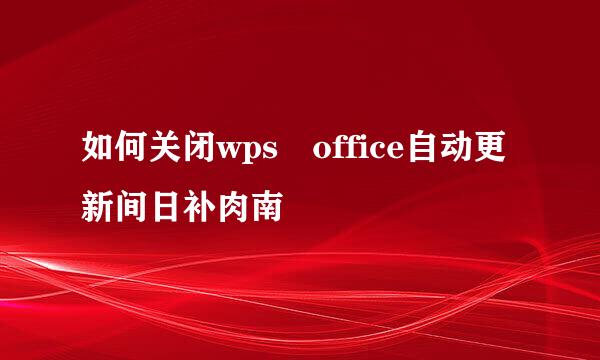 如何关闭wps office自动更新间日补肉南