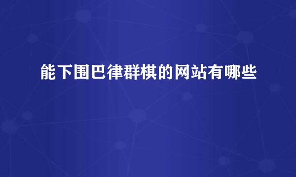 能下围巴律群棋的网站有哪些