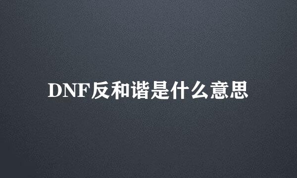 DNF反和谐是什么意思