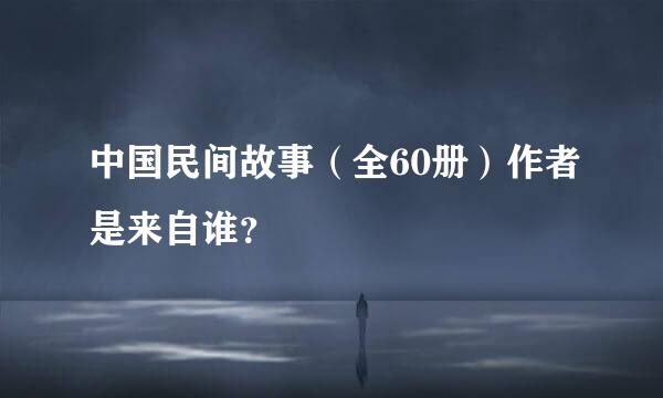 中国民间故事（全60册）作者是来自谁？