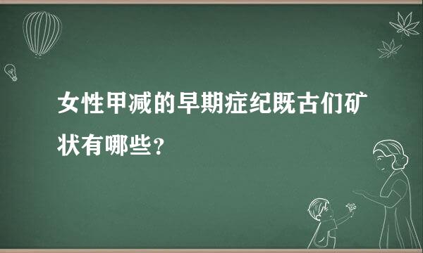 女性甲减的早期症纪既古们矿状有哪些？