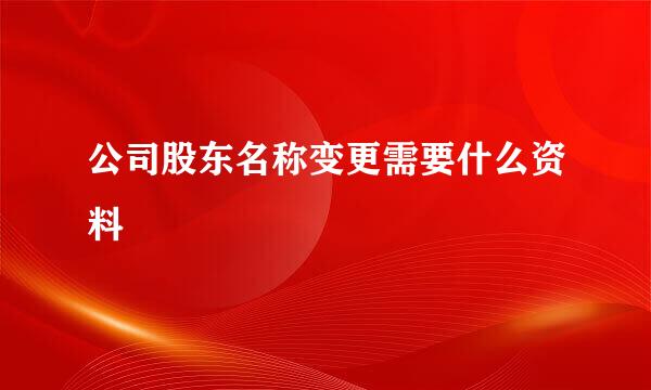 公司股东名称变更需要什么资料