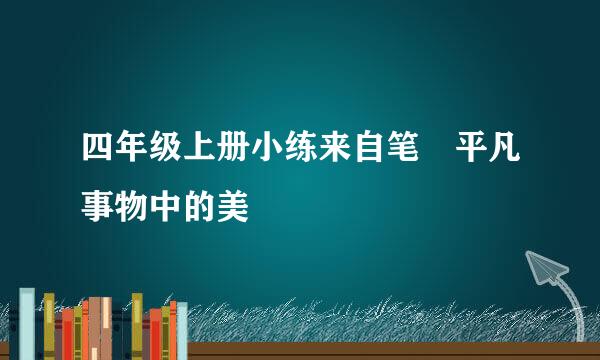 四年级上册小练来自笔 平凡事物中的美