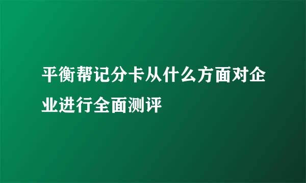 平衡帮记分卡从什么方面对企业进行全面测评