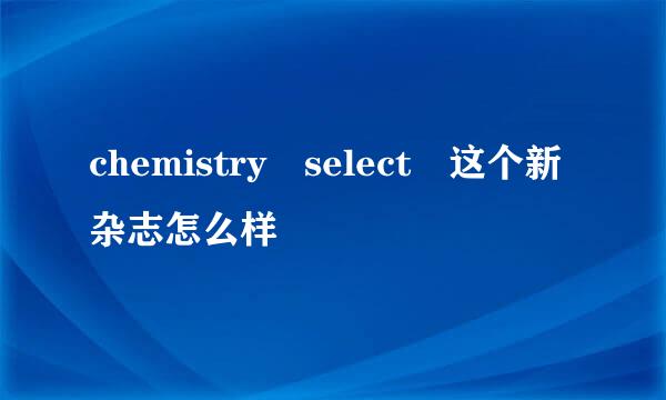 chemistry select 这个新杂志怎么样