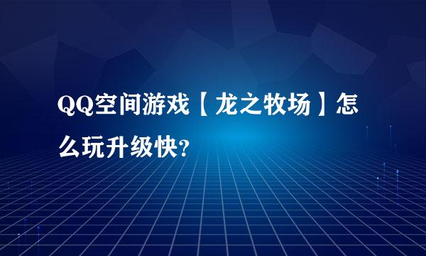 QQ空间游戏【龙之牧场】怎么玩升级快？