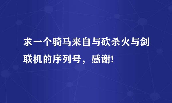 求一个骑马来自与砍杀火与剑联机的序列号，感谢!