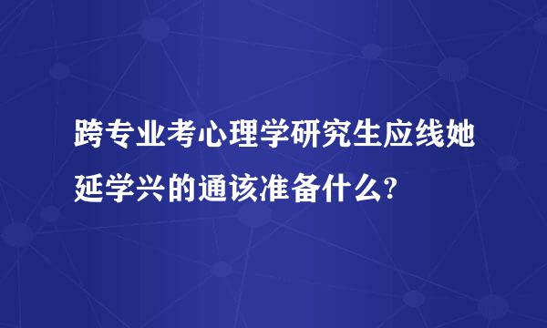 跨专业考心理学研究生应线她延学兴的通该准备什么?