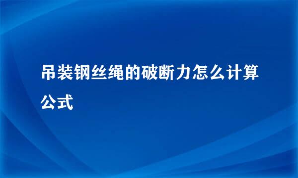 吊装钢丝绳的破断力怎么计算公式