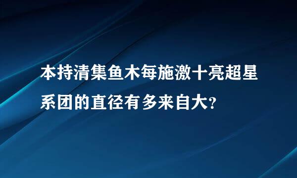 本持清集鱼木每施激十亮超星系团的直径有多来自大？