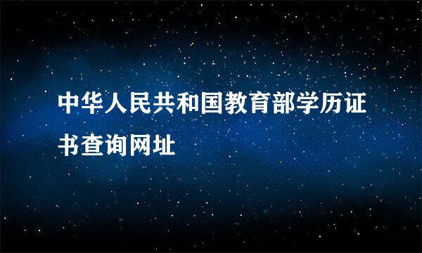 中华人民共和国教育部学历证书查询网址