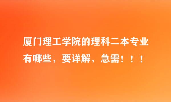 厦门理工学院的理科二本专业有哪些，要详解，急需！！！