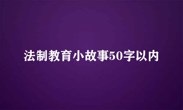 法制教育小故事50字以内