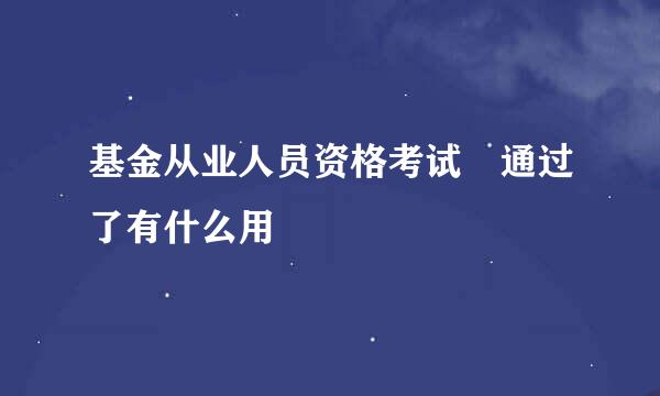 基金从业人员资格考试 通过了有什么用