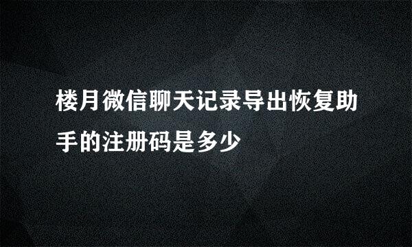 楼月微信聊天记录导出恢复助手的注册码是多少