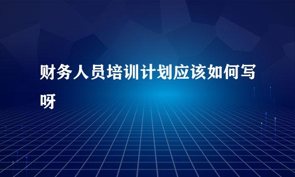 财务人员培训计划应该如何写呀