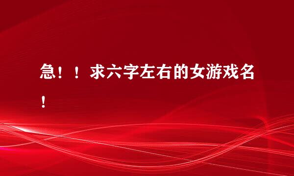 急！！求六字左右的女游戏名！