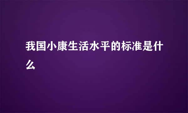 我国小康生活水平的标准是什么