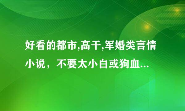 好看的都市,高干,军婚类言情小说，不要太小白或狗血，近两年的就最好了，以前的基本看了